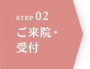 STEP02 ご来院・受付